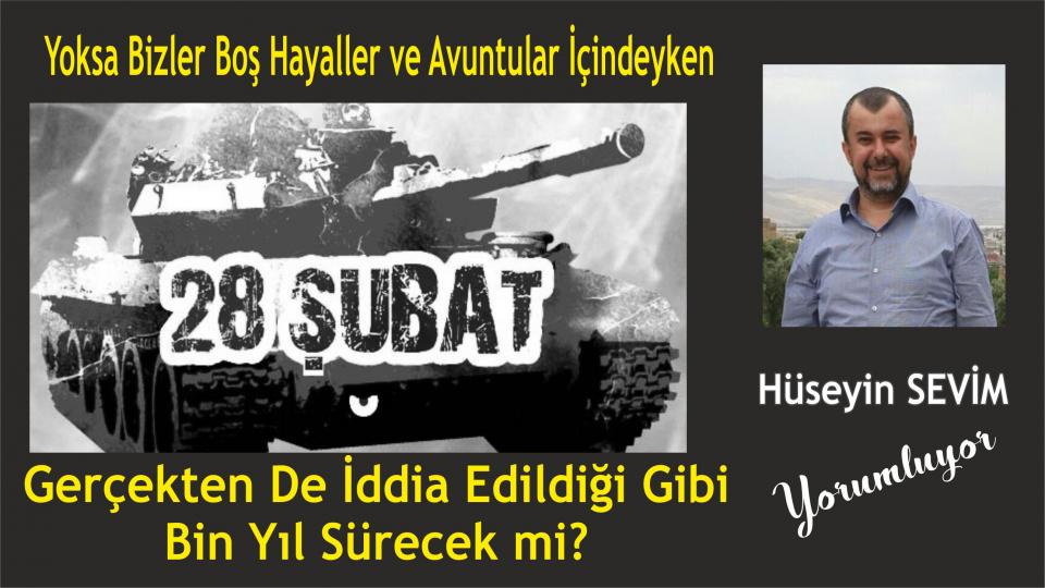 HÜSEYİN SEVİM / Gizli Deizm (İmiz)  ve Özgür İrade Felsefesi -6  / Yoksa 28 Şubat Bin Yıl Sürecek Mi? / Hüseyin Sevim 