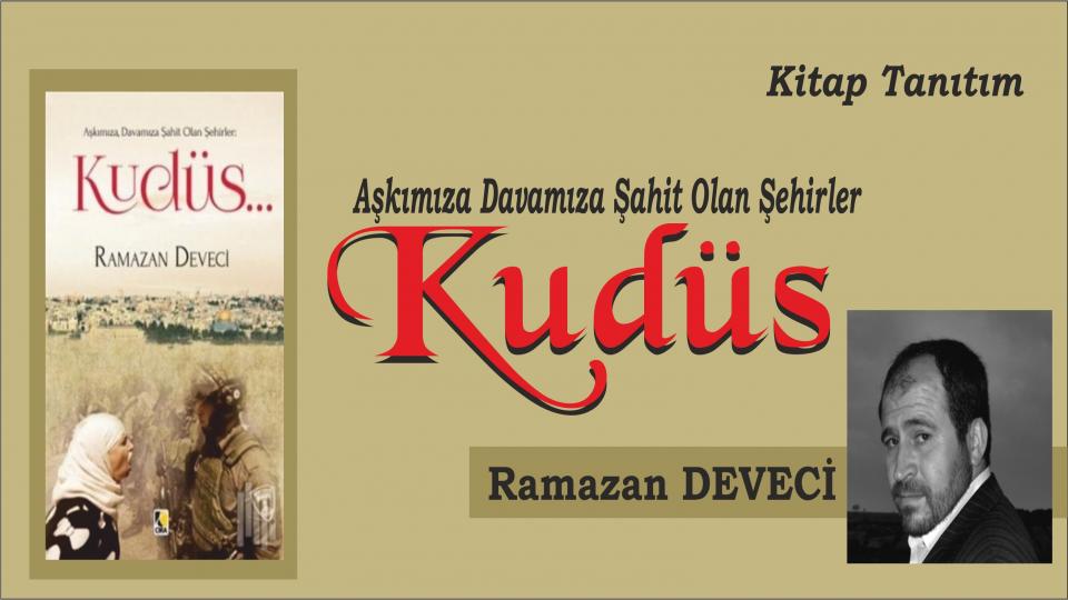 Ramazan Deveci:“Kudüs’ün İşgali Müslüman Yüreklerin İşgalidir” / Aşkımıza, Davamıza Şahit Olan Şehirler:  Kudüs -  Ramazan Deveci 