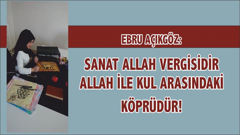 EBRU AÇIKGÖZ: HAT SANATI MANEVİ BİR YOLCULUKTUR / EBRU AÇIKGÖZ: SANAT ALLAH VERGİSİDİR ALLAH İLE KUL ARASINDAKİ KÖPRÜDÜR!