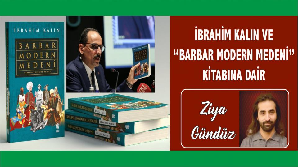 KÜTÜPHANE BİLİNCİ-Ziya Gündüz / İbrahim KALIN ve “Barbar Modern Medeni” Kitabına dair - Ziya Gündüz