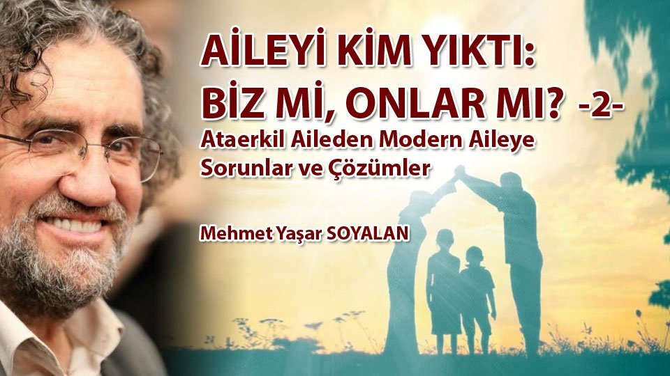 Egemen Küresel Dil Olarak Sosyalizm ve Müslüman Zihindeki Tezahürleri-2 / Mehmet Yaşar Soyalan / AİLEYİ KİM YIKTI: BİZ Mİ, ONLAR MI? (2) - Ataerkil Aileden Modern Aileye Sorunlar ve Çözümler / Mehmet Yaşar Soyalan