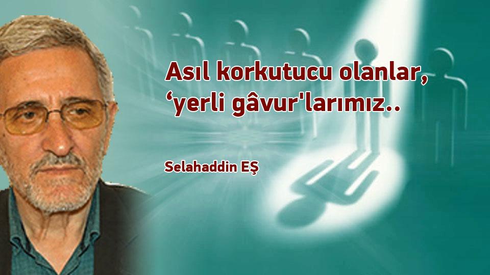 ''Ebu Leheb'' ve ''Ebu Cehil'' Öldü Diyorlar; Onlar Hâlâ da Kıtalar Dolaşıyor / Asıl korkutucu olanlar, ‘yerli gâvur'larımız.. / Selahaddin EŞ