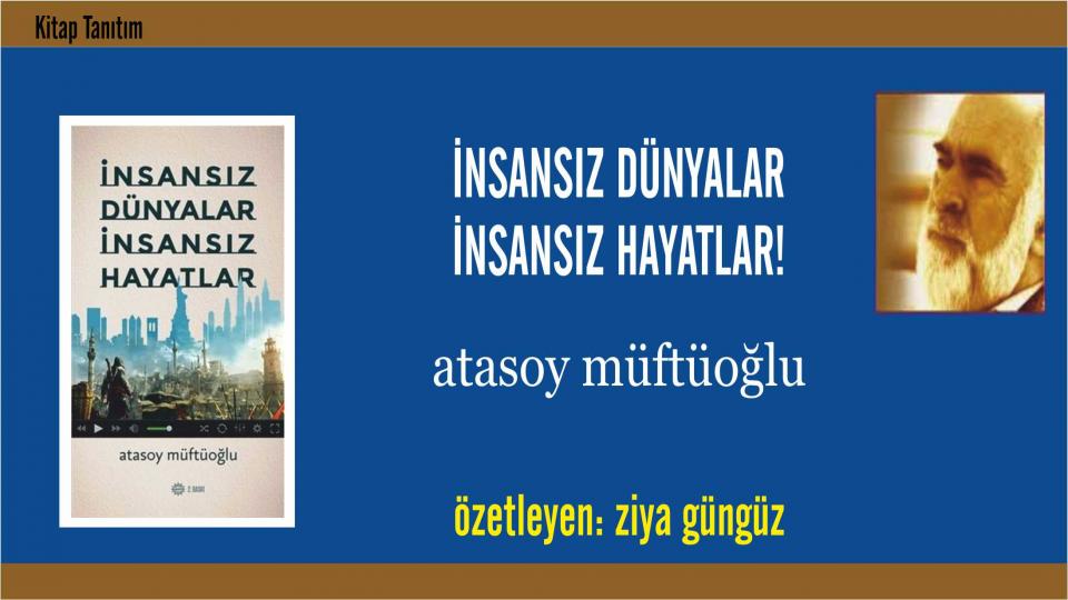 ATASOY MÜFTÜOĞLU / Onur Kirliliği / İnsansız Dünyalar İnsansız Hayatlar! - Atasoy Müftüoğlu - Özetleyen: Ziya Gündüz