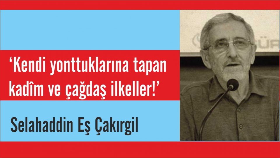 ‘Dün, Dünde Kalmamıştır; Bugüne ve Yarınlara da Söyleyeceği Vardır!'Selahaddin Eş / Selahaddin Eş: ‘Kendi yonttuklarına tapan kadîm ve çağdaş ilkeller!’