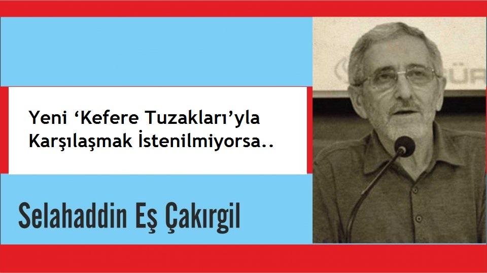 ‘Dün, Dünde Kalmamıştır; Bugüne ve Yarınlara da Söyleyeceği Vardır!'Selahaddin Eş / Yeni ‘Kefere Tuzakları’yla Karşılaşmak İstenilmiyorsa.. - Selahaddin Eş