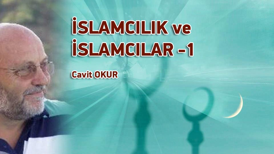 CAVİT OKUR / Söz mü Eylem mi.. Nereye? / İSLAMCILIK ve İSLAMCILAR -1- / Cavit OKUR