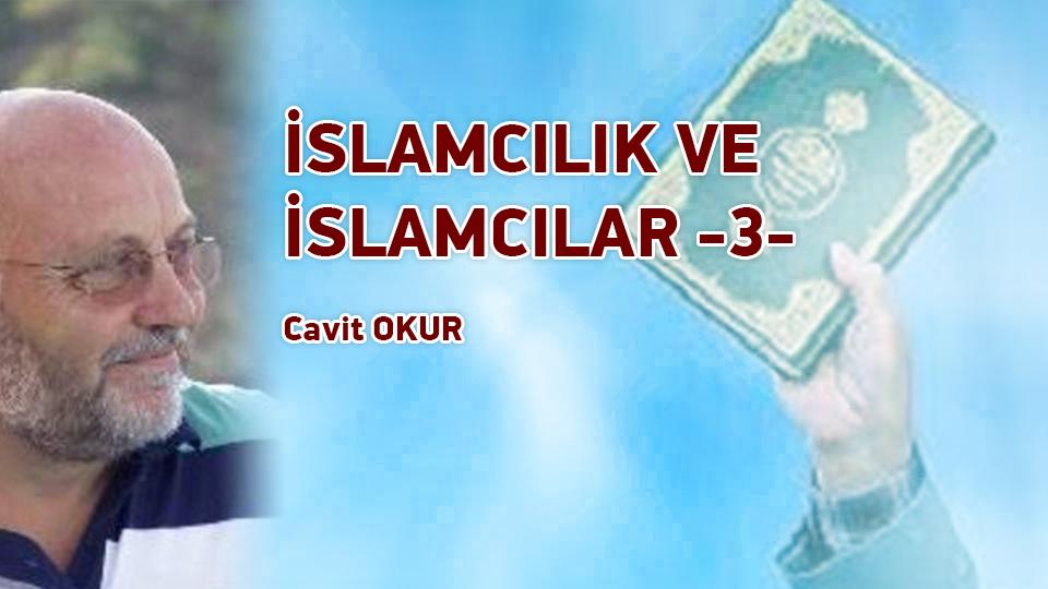 CAVİT OKUR / Söz mü Eylem mi.. Nereye? / İSLAMCILIK VE İSLAMCILAR -3- / Cavit OKUR