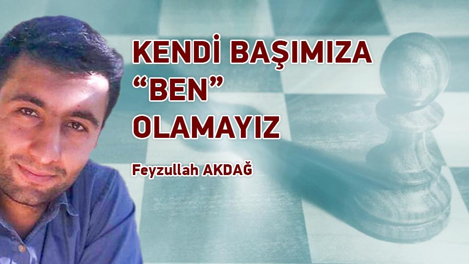 FEYZULLAH AKDAĞ / Bir “Şeye” Dönüşmek / KENDİ BAŞIMIZA “BEN” OLAMAYIZ / Feyzullah AKDAĞ