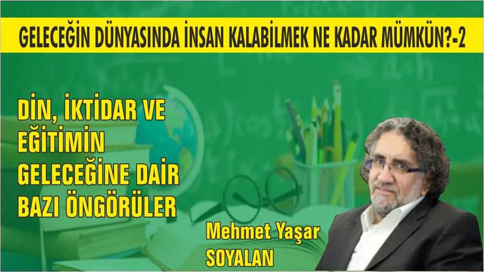 MEHMET YAŞAR SOYALAN / “AN” DA VE “O AN” DA CENNETTE ÇOCUKLAR / GELECEĞİN DÜNYASINDA İNSAN KALABİLMEK NE KADAR MÜMKÜN?(2)-DİN, İKTİDAR VE EĞİTİMİN GELECEĞİNE DAİR BAZI ÖNGÖRÜLER-Mehmet Yaşar SOYALAN