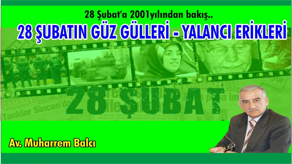 ALİYA VE ARKADAŞLARI ÖRNEKLİĞİNDE GELECEK TASAVVURUMUZ VE YOL HARİTAMIZ Kitabına Önsöz/ Muharrem Balcı / 28 Şubat’a 2001yılından bakış.. 28 ŞUBATIN GÜZ GÜLLERİ - YALANCI ERİKLERİ(* ) -Av. Muharrem BALCI