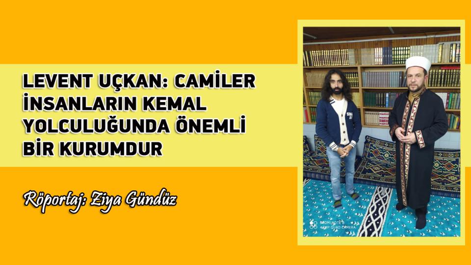 DAHA ADİL BİR ULUSLARARASI DÜZEN MÜMKÜNDÜR-Ziya GÜNDÜZ / LEVENT UÇKAN: CAMİLER İNSANLARIN KEMAL YOLCULUĞUNDA ÖNEMLİ BİR KURUMDUR - Röportaj: Ziya Gündüz