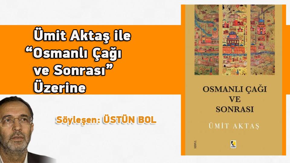 İslamcılık Tartışmaları -1 / Ümit Aktaş / Ümit Aktaş ile “Osmanlı Çağı ve Sonrası” Üzerine / Söyleşen: Üstün Bol