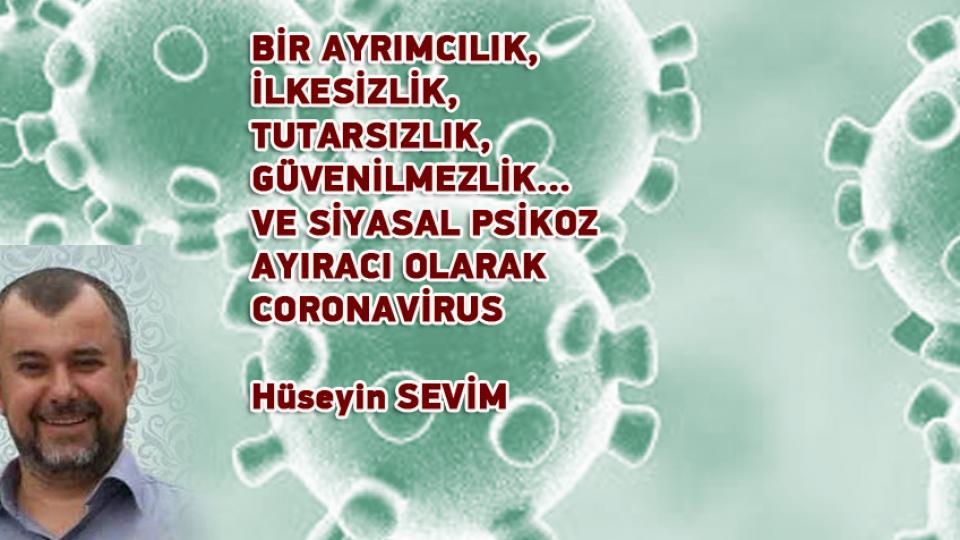 HÜSEYİN SEVİM / Gizli Deizm (İmiz)  ve Özgür İrade Felsefesi -6  / BİR AYRIMCILIK, İLKESİZLİK, TUTARSIZLIK, GÜVENİLMEZLİK…VE SİYASAL PSİKOZ AYIRACI OLARAK CORONAVİRUS / Hüseyin SEVİM