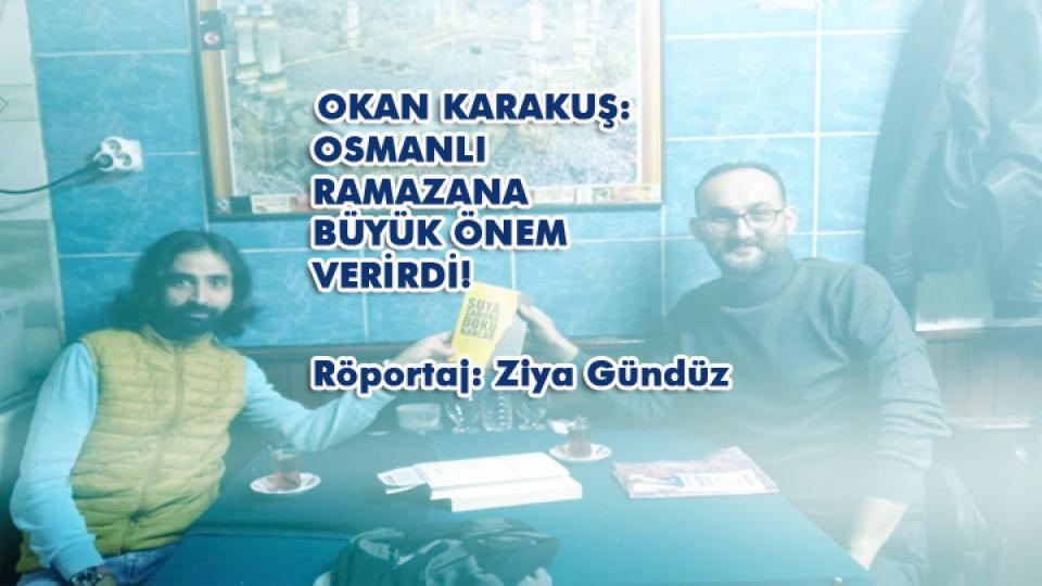 DAHA ADİL BİR ULUSLARARASI DÜZEN MÜMKÜNDÜR-Ziya GÜNDÜZ / OKAN KARAKUŞ: OSMANLI RAMAZANA BÜYÜK ÖNEM VERİRDİ! / Röportaj: Ziya Gündüz