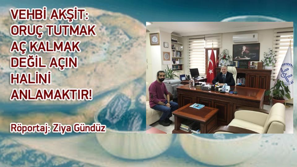 DAHA ADİL BİR ULUSLARARASI DÜZEN MÜMKÜNDÜR-Ziya GÜNDÜZ / VEHBİ AKŞİT: ORUÇ TUTMAK AÇ KALMAK DEĞİL AÇIN HALİNİ ANLAMAKTIR! / Röportaj: Ziya Gündüz