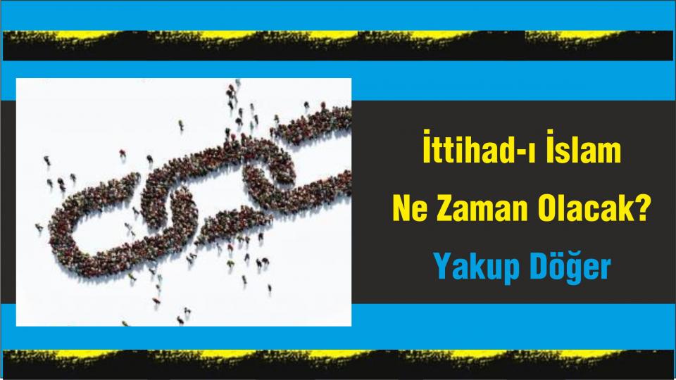 Cumhuriyet Aydını / Yakup DÖĞER / İttihad-ı İslam Ne Zaman Olacak? -Yakup Döğer