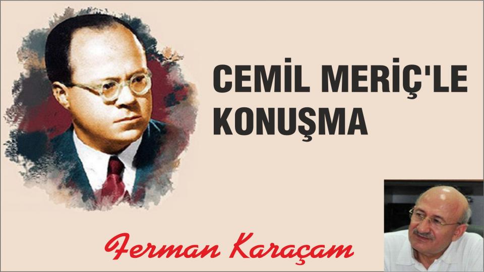 FERMAN KARAÇAM / Bugünün Anısına / CEMİL MERİÇ’LE KONUŞMA-FERMAN KARAÇAM