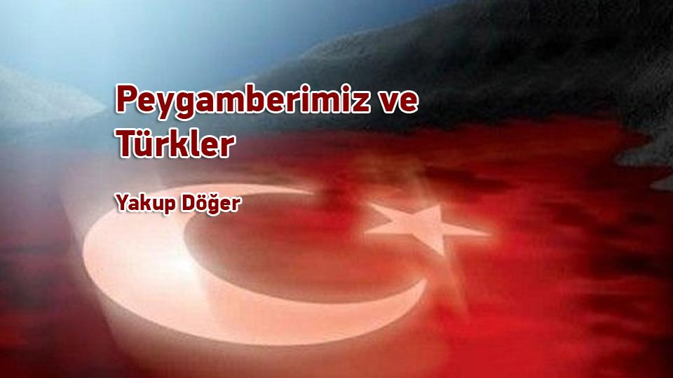 Cumhuriyet Aydını / Yakup DÖĞER / Peygamberimiz ve Türkler /  Yakup Döğer