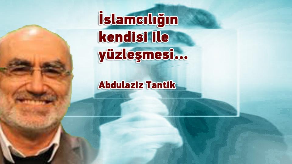 İslamcılığın mevcut hali ile yüzleşme…- 9 -/ Abdulaziz Tantik / İslamcılığın kendisi ile yüzleşmesi… / Abdulaziz Tantik
