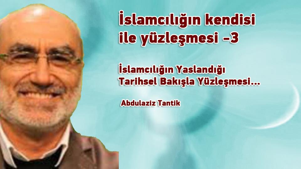 İslamcılığın mevcut hali ile yüzleşme…- 9 -/ Abdulaziz Tantik / İslamcılığın kendisi ile yüzleşmesi -3-  / Abdulaziz Tantik