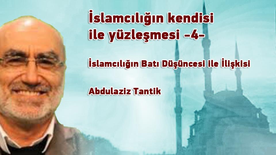 İslamcılığın mevcut hali ile yüzleşme…- 9 -/ Abdulaziz Tantik / İslamcılığın kendisi ile yüzleşmesi -4- / Abdulaziz Tantik