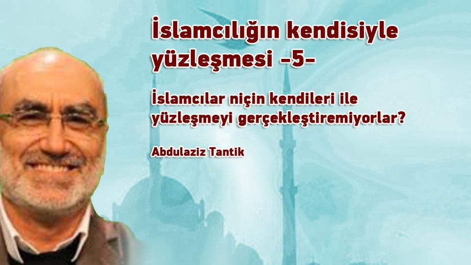 İslamcılığın mevcut hali ile yüzleşme…- 9 -/ Abdulaziz Tantik / İslamcılığın kendisiyle yüzleşmesi -5- / Abdulaziz Tantik