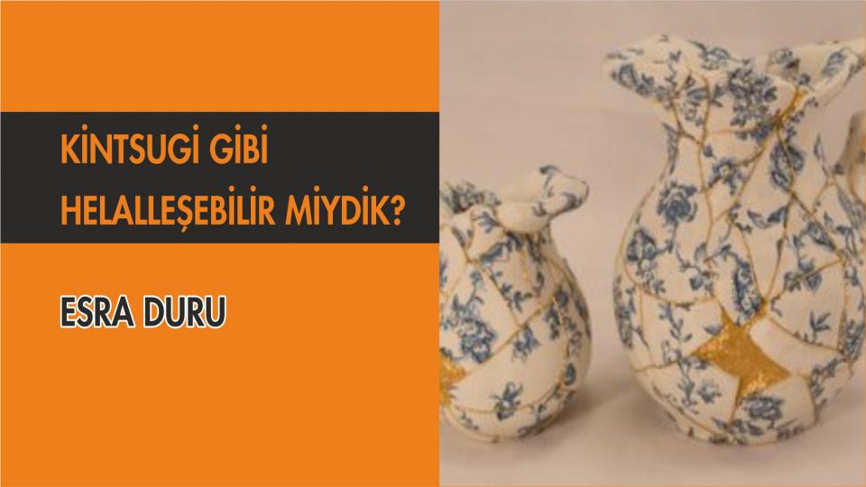 ESRA DURU / İstinat Duvarımız Bel Verdi / KİNTSUGİ GİBİ HELALLEŞEBİLİR MİYDİK?-ESRA DURU