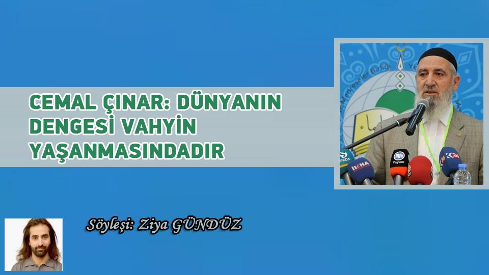 MUHAMMED EMİR BAŞAK: KİTAP OKUMAK HAYAL DÜNYAMIZI GELİŞTİRİR!  /  Röportaj: Ziya Gündüz / CEMAL ÇINAR: DÜNYANIN DENGESİ VAHYİN YAŞANMASINDADIR /  Söyleşi: Ziya Gündüz