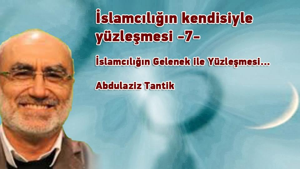 İslamcılığın mevcut hali ile yüzleşme…- 9 -/ Abdulaziz Tantik / İslamcılığın kendisiyle yüzleşmesi -7- / Abdulaziz Tantik