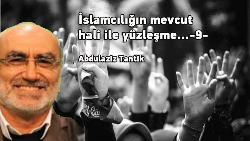 ABDULAZİZ TANTİK / Türkiye’de Muhafazakârlık Değişim ve Sekülerleşme / İslamcılığın mevcut hali ile yüzleşme…- 9 -/ Abdulaziz Tantik