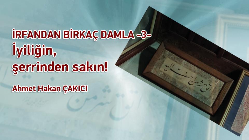 İrfandan Damlalar 24- Kudüs Taburu ve Bursa Mevlevihanesi / Ahmet Hakan ÇAKICI / İrfandan Birkaç Damla - 3- /   İyiliğin şerrinden sakın! / Ahmet Hakan ÇAKICI