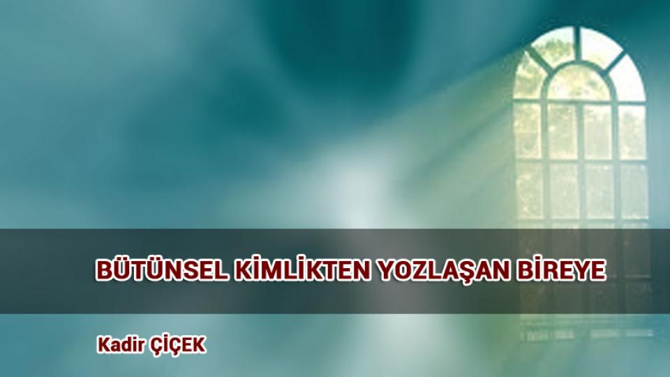 KADİR ÇİÇEK / KİTLESEL KÖTÜLÜK VE KÖRLEŞME HÂLİ  / BÜTÜNSEL KİMLİKTEN YOZLAŞAN BİREYE / Kadir ÇİÇEK