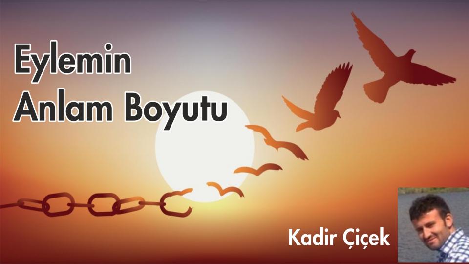 KADİR ÇİÇEK / KİTLESEL KÖTÜLÜK VE KÖRLEŞME HÂLİ  / EYLEMİN ANLAM BOYUTU-KADİR ÇİÇEK