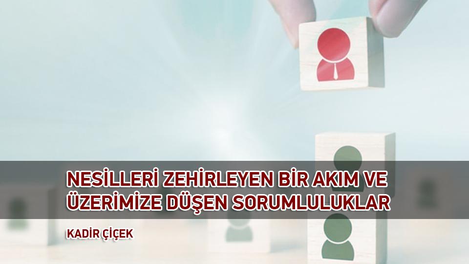 KADİR ÇİÇEK / KİTLESEL KÖTÜLÜK VE KÖRLEŞME HÂLİ  / NESİLLERİ ZEHİRLEYEN BİR AKIM VE ÜZERİMİZE DÜŞEN SORUMLULUKLAR / KADİR ÇİÇEK