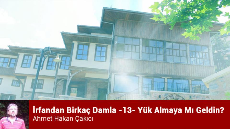 İrfandan Damlalar 24- Kudüs Taburu ve Bursa Mevlevihanesi / Ahmet Hakan ÇAKICI / İrfandan Birkaç Damla -13- Yük Almaya Mı Geldin? / Ahmet Hakan Çakıcı