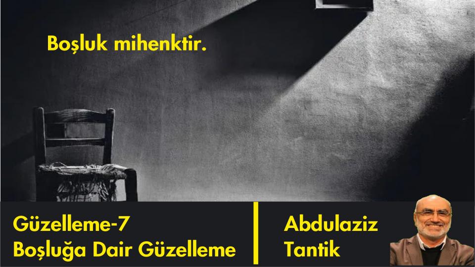 Hüzün Üzerine Güzelleme - 20/Abdulaziz TANTİK / Boşluğa Dair Güzelleme-7/Abdulaziz Tantik