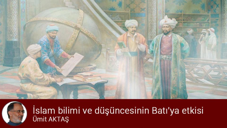 Muvahhidden evrensele: Atasoy Müftüoğlu (1) / Ümit AKTAŞ / İslam bilimi ve düşüncesinin Batı'ya etkisi / Ümit AKTAŞ