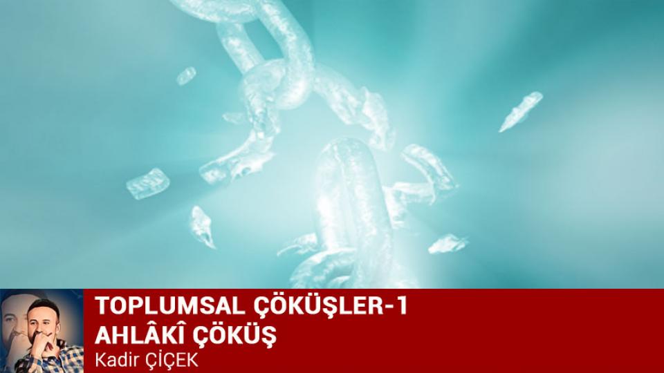 KADİR ÇİÇEK / KİTLESEL KÖTÜLÜK VE KÖRLEŞME HÂLİ  / TOPLUMSAL ÇÖKÜŞLER-1 AHLÂKÎ ÇÖKÜŞ/Kadir ÇİÇEK