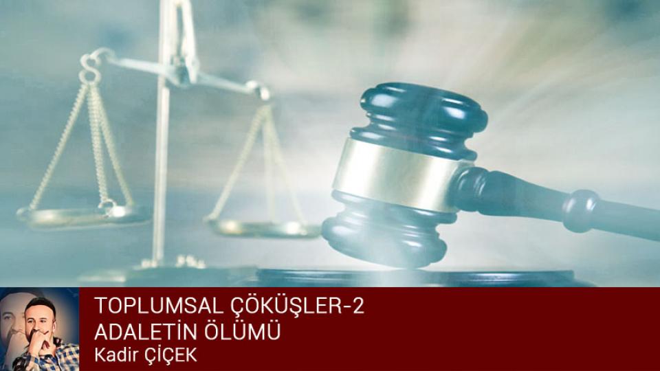 KADİR ÇİÇEK / KİTLESEL KÖTÜLÜK VE KÖRLEŞME HÂLİ  / TOPLUMSAL ÇÖKÜŞLER-2  /   ADALETİN ÖLÜMÜ / Kadir ÇİÇEK