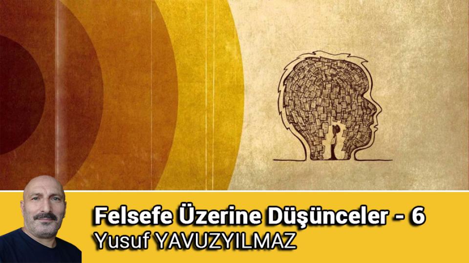 Felsefe Üzerine Düşünceler - 10 / Yusuf YAVUZYILMAZ / Felsefe Üzerine Düşünceler - 6 / Yusuf YAVUZYILMAZ