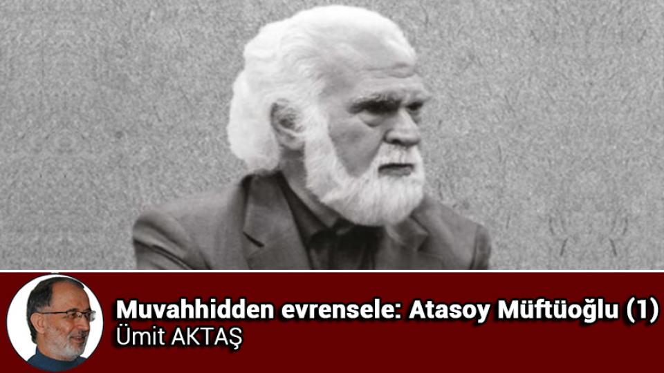 ATASOY MÜFTÜOĞLU / Onur Kirliliği / Muvahhidden evrensele: Atasoy Müftüoğlu (1) / Ümit AKTAŞ