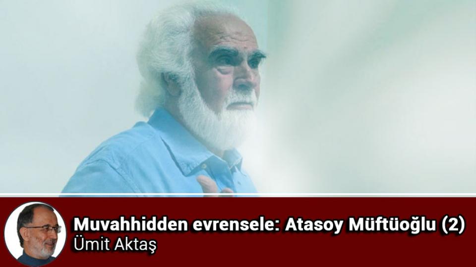 ATASOY MÜFTÜOĞLU / Onur Kirliliği / Muvahhidden evrensele: Atasoy Müftüoğlu (2) / Ümit Aktaş