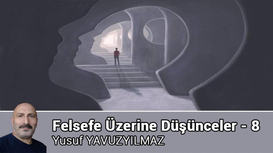 Felsefe Üzerine Düşünceler - 10 / Yusuf YAVUZYILMAZ / Felsefe Üzerine Düşünceler - 8 / Yusuf YAVUZYILMAZ
