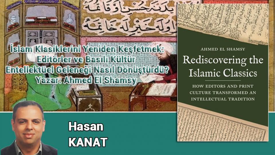 HASAN KANAT / Emperyalist Batı ile dini kültür arasındaki ilişkinin geleceği nedir? / İslam Klasiklerini Yeniden Keşfetmek: Editörler ve Basılı Kültür  Entellektüel Geleneği Nasıl Dönüştürdü? / Hasan KANAT