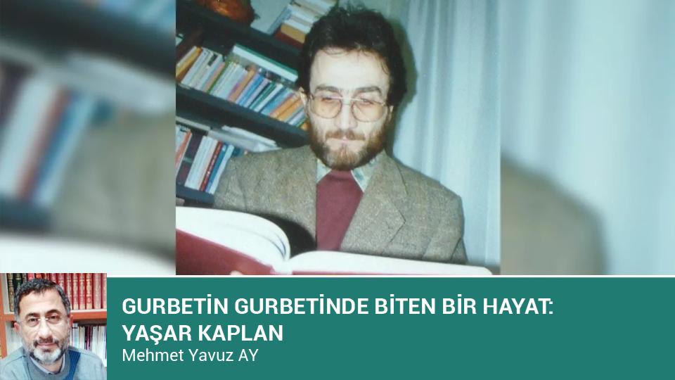MEHMET YAVUZ AY / Devlet Yönetiminde Paradigmal Değişim ve Öneriler / GURBETİN GURBETİNDE BİTEN BİR HAYAT : YAŞAR KAPLAN