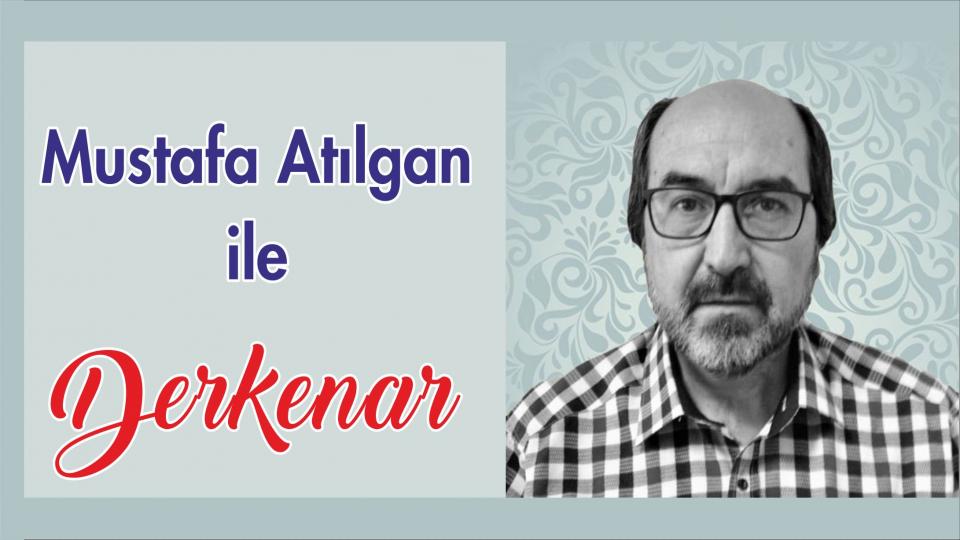 Abdullah Naci ile Derkenar / Mustafa Atılgan ile Derkenar..