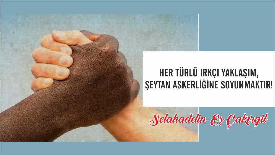 ‘Dün, Dünde Kalmamıştır; Bugüne ve Yarınlara da Söyleyeceği Vardır!'Selahaddin Eş / Selahaddin Eş:Her Türlü Irkçı Yaklaşım, Şeytan Askerliğine Soyunmaktır!