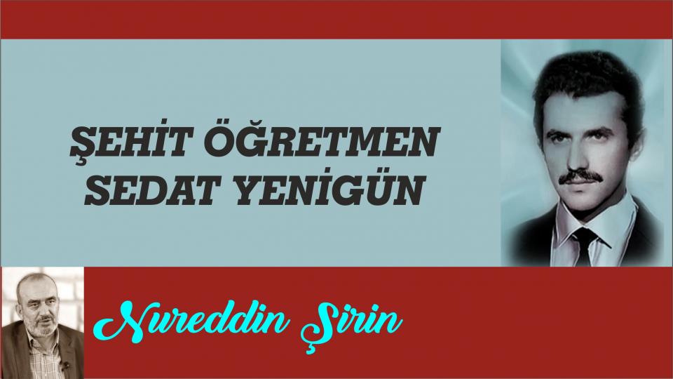 ŞEHİT ÖĞRETMEN SEDAT YENİGÜN /  Nureddin Şirin