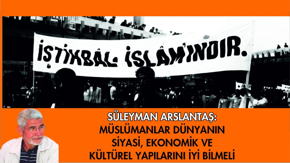 Süleyman Arslantaş: İslâmi Hareket Denilen Yapılanmaların Dünyada Olup-Bitenleri Okumakta Başarılı Değiller