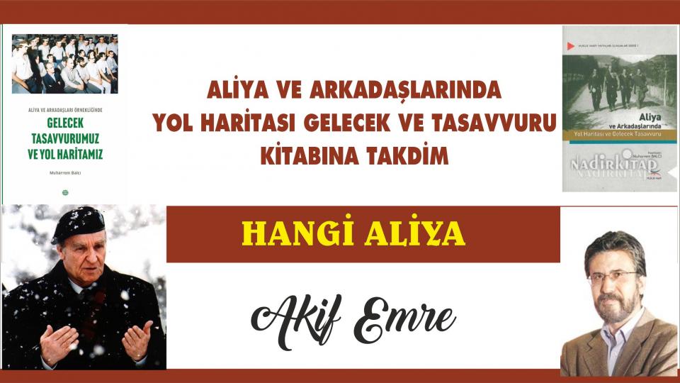 ALİYA VE ARKADAŞLARI ÖRNEKLİĞİNDE GELECEK TASAVVURUMUZ VE YOL HARİTAMIZ Kitabına Önsöz/ Muharrem Balcı / ALİYA VE ARKADAŞLARINDA  YOL HARİTASI GELECEK VE TASAVVURU  KİTABINA TAKDİM|AKİF EMRE